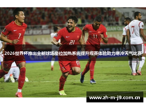 2026世界杯推出全新球场座位加热系统提升观赛体验助力寒冷天气比赛 2026世界杯推出全新球场座位加热系统提升观赛体验助力寒冷天气比赛