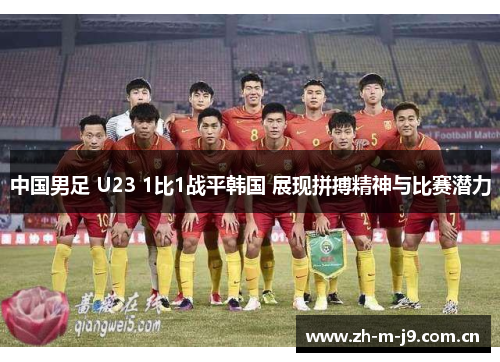 中国男足 U23 1比1战平韩国 展现拼搏精神与比赛潜力 中国男足 U23 1比1战平韩国 展现拼搏精神与比赛潜力