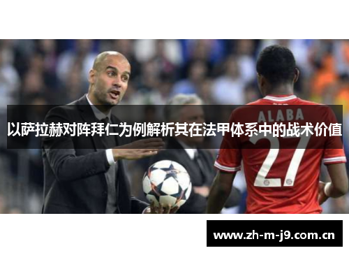 以萨拉赫对阵拜仁为例解析其在法甲体系中的战术价值